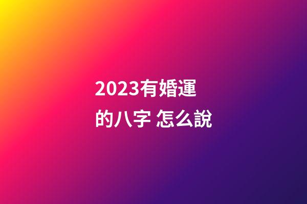 2023有婚運的八字 怎么說